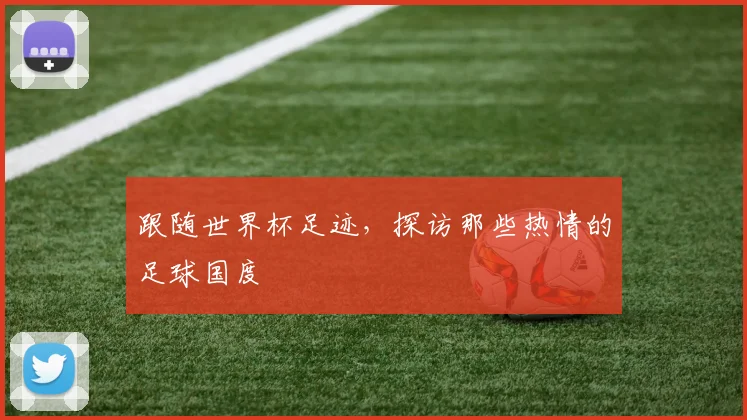 跟随世界杯足迹，探访那些热情的足球国度