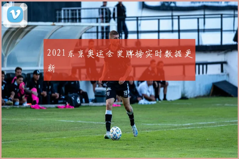 2021东京奥运会奖牌榜实时数据更新
