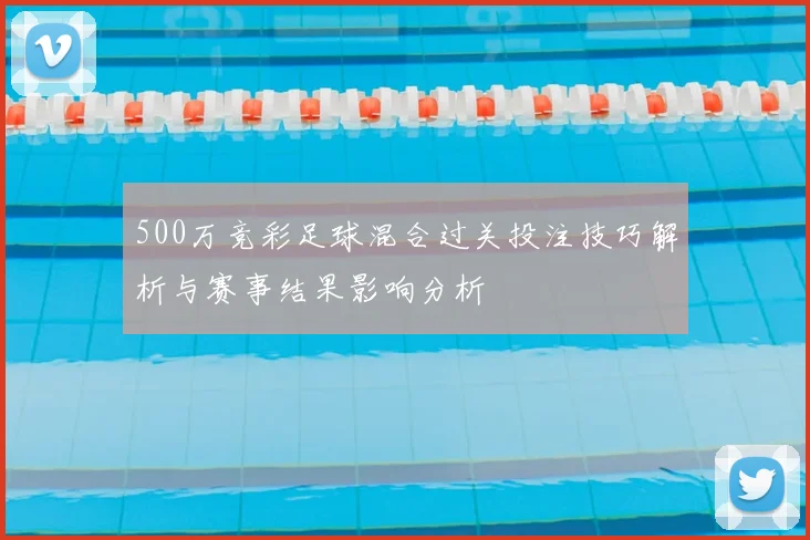 500万竞彩足球混合过关投注技巧解析与赛事结果影响分析