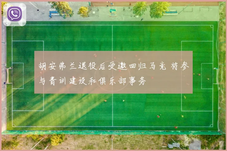 胡安弗兰退役后受邀回归马竞 将参与青训建设和俱乐部事务