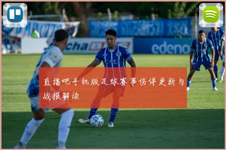直播吧手机版足球赛事伤停更新与战报解读