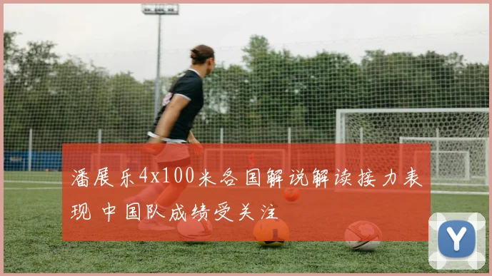 潘展乐4x100米各国解说解读接力表现 中国队成绩受关注