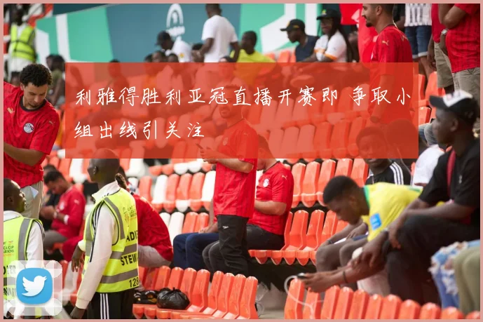 利雅得胜利亚冠直播开赛即 争取小组出线引关注