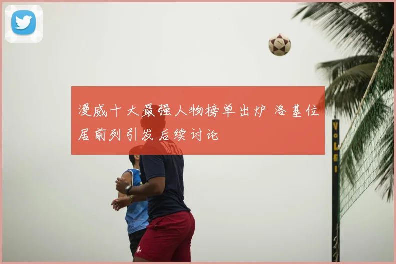 漫威十大最强人物榜单出炉 洛基位居前列引发后续讨论