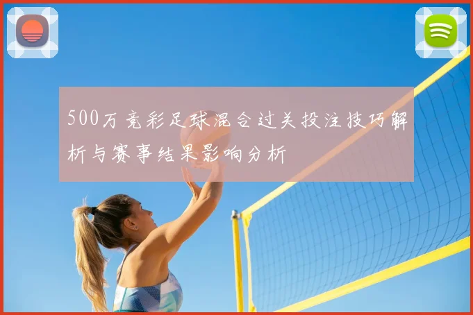 500万竞彩足球混合过关投注技巧解析与赛事结果影响分析