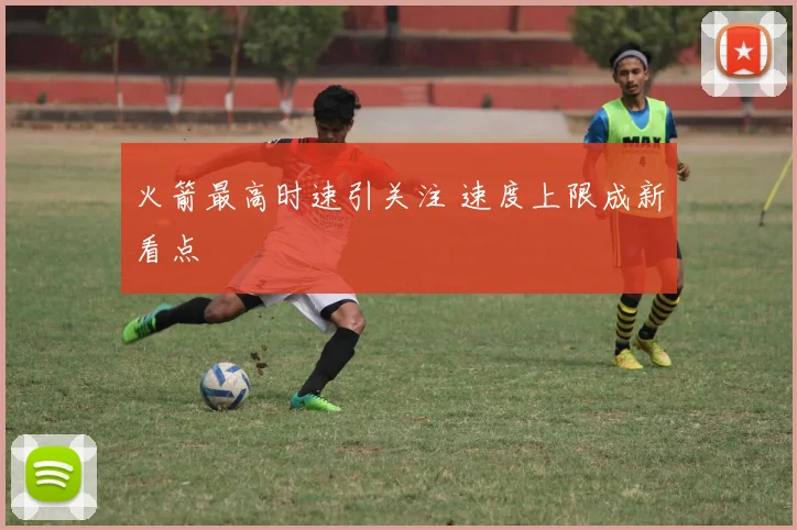 火箭最高时速引关注 速度上限成新看点