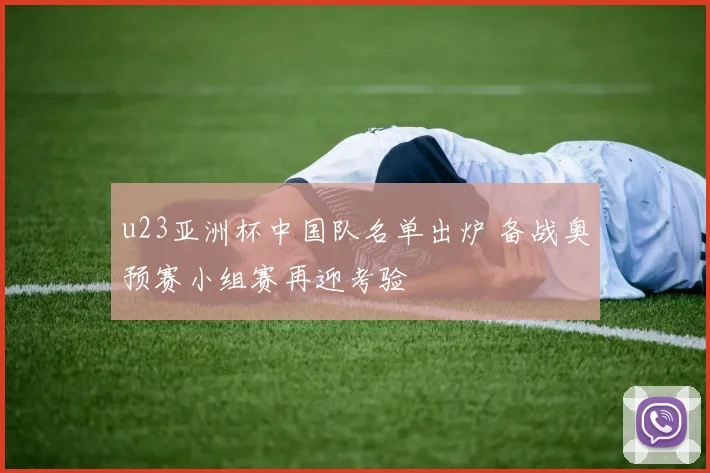 u23亚洲杯中国队名单出炉 备战奥预赛小组赛再迎考验