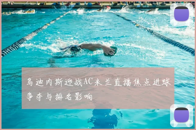 乌迪内斯迎战AC米兰直播焦点进球争夺与排名影响