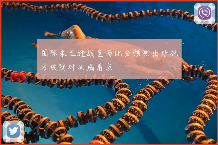 国际米兰迎战皇马比分预测出炉双方攻防对决成看点