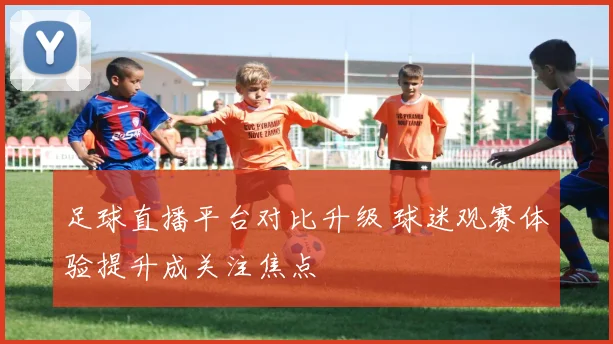 足球直播平台对比升级 球迷观赛体验提升成关注焦点