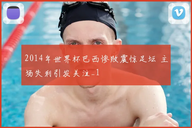 2014年世界杯巴西惨败震惊足坛 主场失利引发关注_1