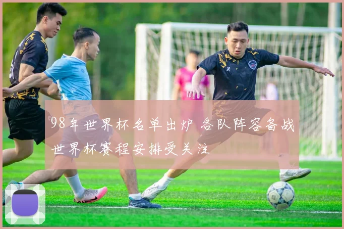 98年世界杯名单出炉 各队阵容备战世界杯赛程安排受关注