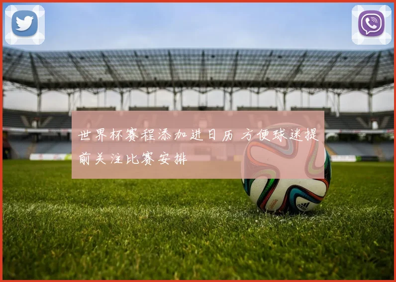 世界杯赛程添加进日历 方便球迷提前关注比赛安排