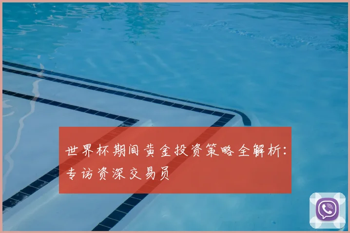 世界杯期间黄金投资策略全解析：专访资深交易员