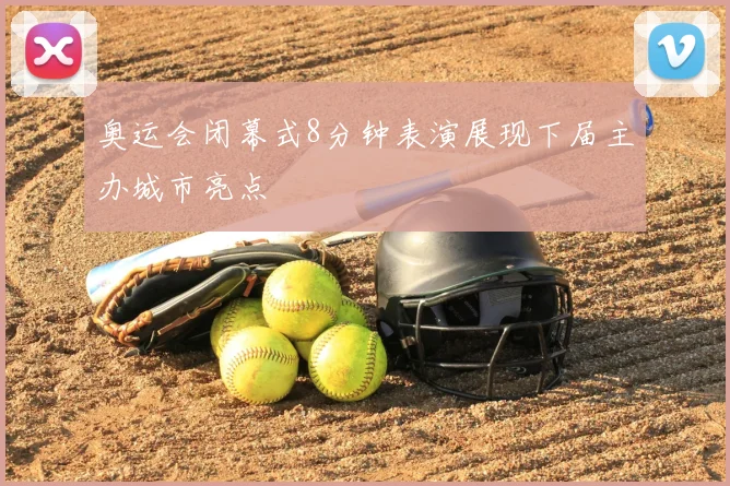 奥运会闭幕式8分钟表演展现下届主办城市亮点