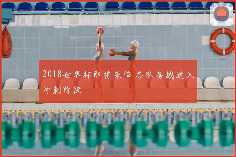 2018世界杯即将来临 各队备战进入冲刺阶段