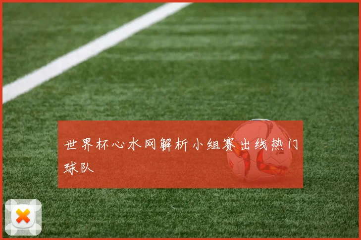 世界杯心水网解析小组赛出线热门球队
