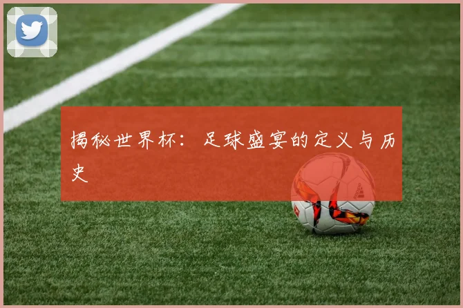 揭秘世界杯:足球盛宴的定义与历史