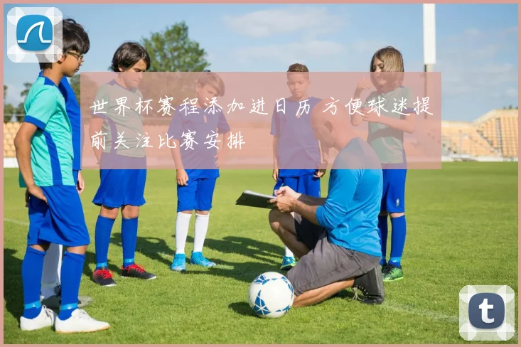 世界杯赛程添加进日历 方便球迷提前关注比赛安排