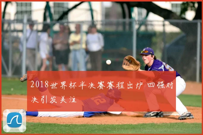 2018世界杯半决赛赛程出炉 四强对决引发关注